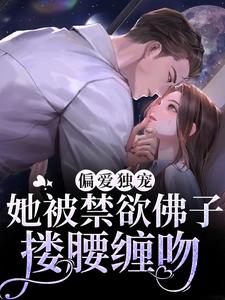 求推荐可以免费阅读偏爱独宠：她被禁欲佛子搂腰缠吻小说的网站