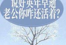 说好英年早逝，老公你咋还活着？这本小说怎么样？免费在线阅读试试-豌豆文学