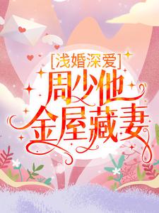 楚颜周苏城是哪本书的主角？浅婚深爱：周少他金屋藏妻免费读