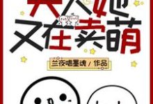 报告！夫人她又在卖萌这本小说完结了吗？免费查看最新章节-豌豆文学
