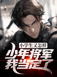主角陈皓男小说完结版在线阅读，小学生又怎样？少年将军我当定了免费看