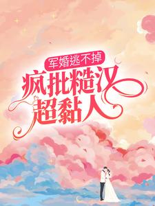 免费看军婚逃不掉，疯批糙汉超黏人小说的网站有哪些？