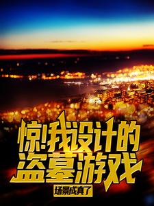 惊！我设计的盗墓游戏场景成真了小说最新更新在哪里？免费在线看