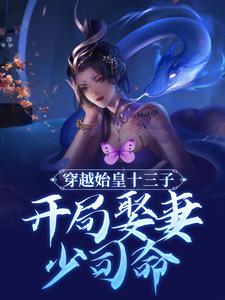 穿越始皇十三子，开局娶妻少司命小说的免费阅读版本在哪里可以找到？
