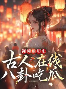 视频通历史，古人在线八卦吃瓜小说完结了吗？在哪里可以免费读到？