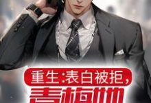 求重生：表白被拒，青梅她却倒追我小说免费资源-豌豆文学