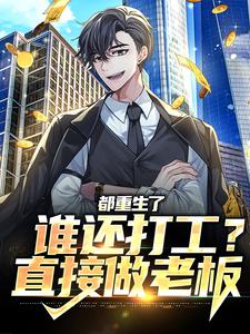 完结版《都重生了谁还打工？直接做老板》章节目录在线阅读