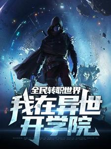 全民转职世界：我在异世开学院小说阅读，全民转职世界：我在异世开学院完结版