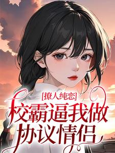 撩人纯恋：校霸逼我做协议情侣小说的最新章节在哪里更新？免费追踪阅读