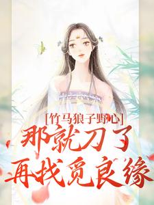 竹马狼子野心，那就刀了再找觅良缘小说的免费阅读版本在哪里可以找到？