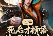 哪里能找到长生:死后才顿悟,隐居紫薇山小说的全部章节?-豌豆文学