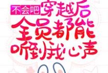 不会吧，穿越后全员都能听到我心声？小说免费资源，不会吧，穿越后全员都能听到我心声？在线阅读-豌豆文学