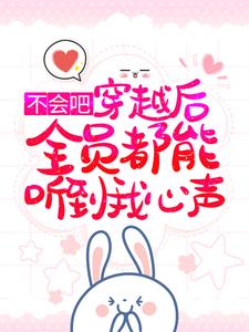 不会吧，穿越后全员都能听到我心声？小说免费资源，不会吧，穿越后全员都能听到我心声？在线阅读