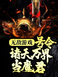已完结小说《无敌游戏：号令诸天万界当魔君》章节免费阅读