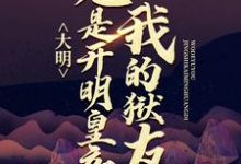 大明：我的狱友竟是开明皇帝小说完结了吗？在哪里可以免费读到？-豌豆文学