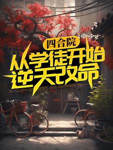 四合院：从学徒开始逆天改命小说，四合院：从学徒开始逆天改命免费阅读