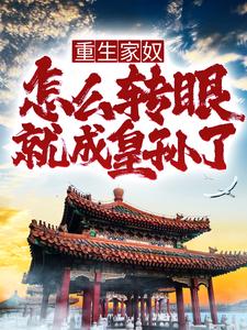 重生家奴，怎么转眼就成皇孙了？免费阅读，重生家奴，怎么转眼就成皇孙了？章节在线阅读