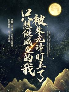 只想做咸鱼的我，被朱元璋盯上了小说完结版章节免费阅读
