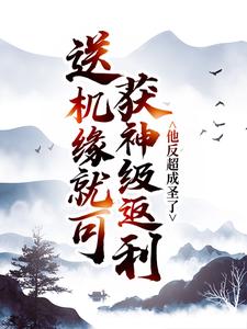 送机缘就可获神级返利，他反超成圣了免费阅读，送机缘就可获神级返利，他反超成圣了章节在线阅读