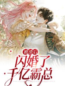小说《被渣后，闪婚了千亿霸总》章节免费阅读