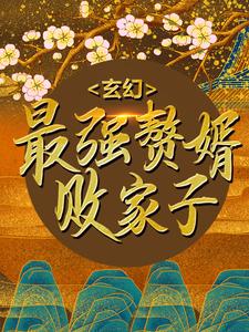 哪里能找到玄幻：最强赘婿败家子小说的最新更新和免费章节？