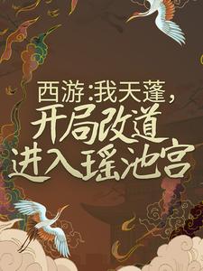 西游：我天蓬，开局改道进入瑶池宫小说完结版章节免费阅读