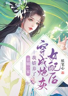 穿成炮灰女配后我娇养了首辅一家最新章节，穿成炮灰女配后我娇养了首辅一家免费阅读