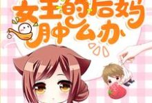 已完结小说《穿成团宠文女主的后妈肿么办》最新章节-豌豆文学