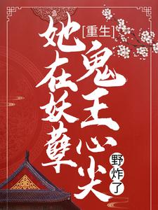 重生：她在妖孽鬼王心尖野炸了小说全文阅读需要付费吗？寻找免费资源
