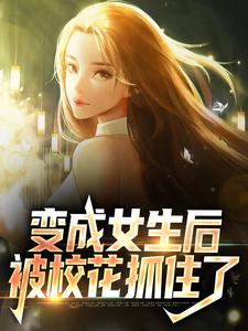 求推荐可以免费阅读变成女生后，被校花抓住了小说的网站