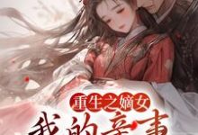 哪里能找到重生之嫡女：我的亲事我做主小说的全部章节？-豌豆文学