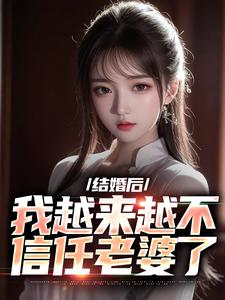 结婚后，我越来越不信任老婆了最新章节，结婚后，我越来越不信任老婆了章节在线阅读