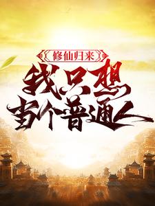 修仙归来，我只想当个普通人小说的最新章节在哪里更新？免费追踪阅读