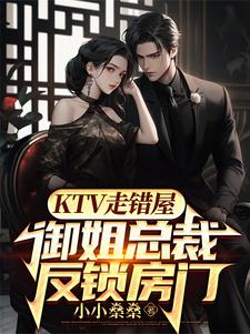 KTV走错屋，御姐总裁反锁房门这本小说完结了吗？免费查看最新章节