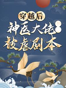 穿越后，神医大佬撕了被虐剧本免费阅读，穿越后，神医大佬撕了被虐剧本章节目录