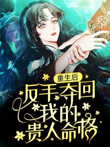 《重生后，反手夺回我的贵人命格》小说章节在线试读，《重生后，反手夺回我的贵人命格》最新章节目录