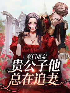 豪门虐恋：贵公子他总在追妻小说有没有完结版在线？