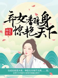 神医皇妃：弃女翻身惊艳天下小说，神医皇妃：弃女翻身惊艳天下最新章节