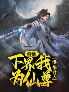 完结版《修仙：下界我为仙尊，洪福齐天》在线免费阅读