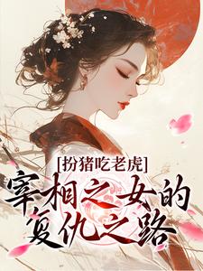 《扮猪吃老虎：宰相之女的复仇之路》全集免费在线阅读（苏棠裴厌）