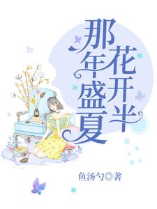 完结版《那年盛夏花开半》在线免费阅读