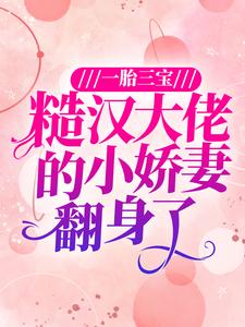 一胎三宝：糙汉大佬的小娇妻翻身了最新章节，一胎三宝：糙汉大佬的小娇妻翻身了免费阅读