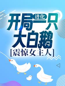 进化：开局一只大白鹅，震惊女主人免费阅读，进化：开局一只大白鹅，震惊女主人章节目录