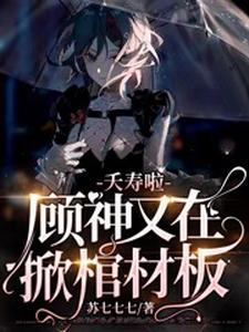 免费在线阅读夭寿啦，顾神又在掀棺材板小说的正规网站有哪些？