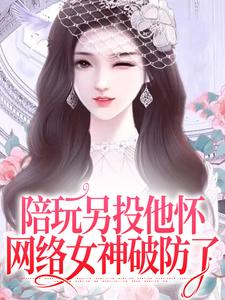 求陪玩另投他怀，网络女神破防了小说的全文免费阅读链接