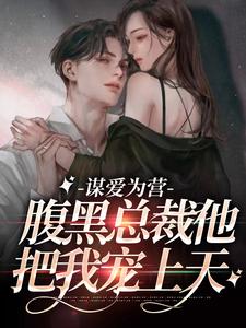 谋爱为营：腹黑总裁他把我宠上天这本小说在哪里可以看？哪里有免费试读章节？