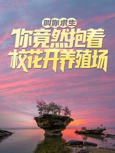 叫你求生，你竟然抱着校花开养殖场？免费阅读，叫你求生，你竟然抱着校花开养殖场？章节在线阅读