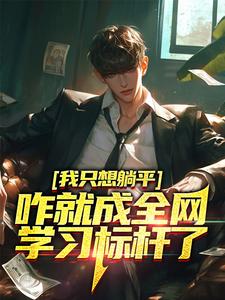完结版《我只想躺平，咋就成全网学习标杆了》章节目录在线阅读