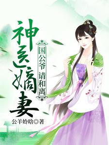 顾洛音萧启为主角的小说神医嫡妻：国公爷，请和离在线阅读