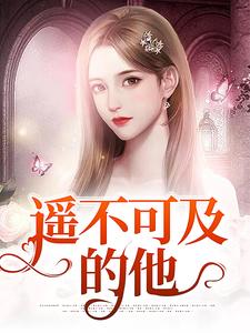 已完结小说《遥不可及的他》章节在线阅读